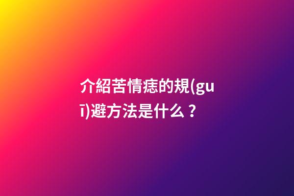 介紹苦情痣的規(guī)避方法是什么？